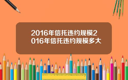 2016年信托违约规模2016年信托违约规模多大