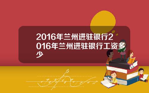 2016年兰州进驻银行2016年兰州进驻银行工资多少