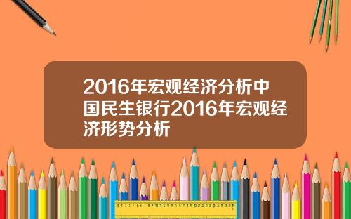 2016年宏观经济分析中国民生银行2016年宏观经济形势分析