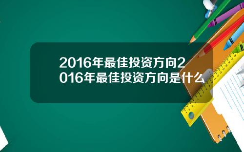 2016年最佳投资方向2016年最佳投资方向是什么