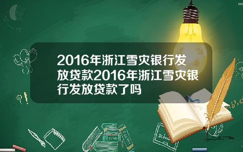 2016年浙江雪灾银行发放贷款2016年浙江雪灾银行发放贷款了吗