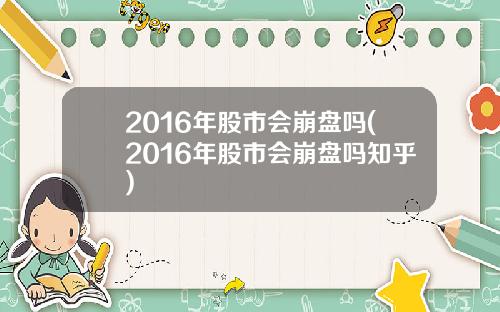 2016年股市会崩盘吗(2016年股市会崩盘吗知乎)