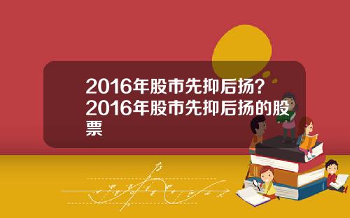 2016年股市先抑后扬？2016年股市先抑后扬的股票