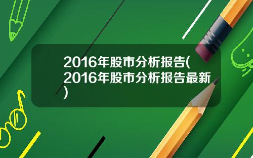 2016年股市分析报告(2016年股市分析报告最新)