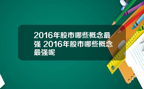 2016年股市哪些概念最强 2016年股市哪些概念最强呢