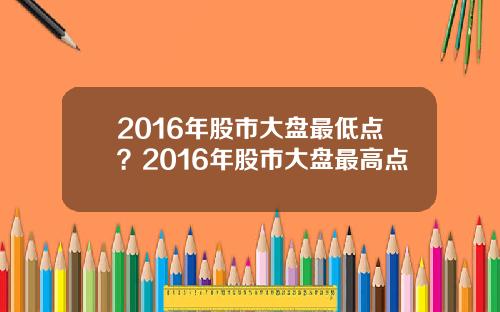 2016年股市大盘最低点？2016年股市大盘最高点