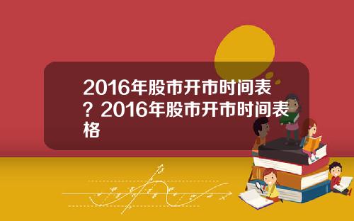 2016年股市开市时间表？2016年股市开市时间表格
