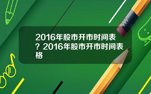 2016年股市开市时间表？2016年股市开市时间表格
