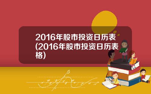 2016年股市投资日历表(2016年股市投资日历表格)