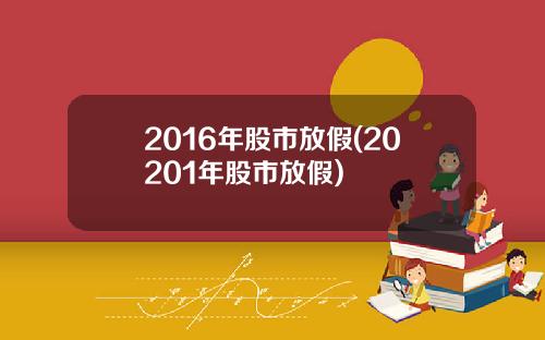 2016年股市放假(20201年股市放假)