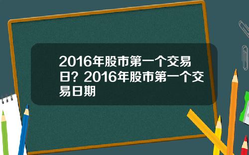 2016年股市第一个交易日？2016年股市第一个交易日期