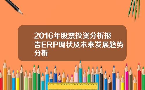 2016年股票投资分析报告ERP现状及未来发展趋势分析