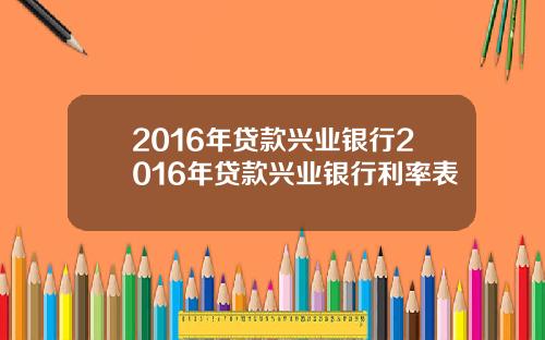 2016年贷款兴业银行2016年贷款兴业银行利率表