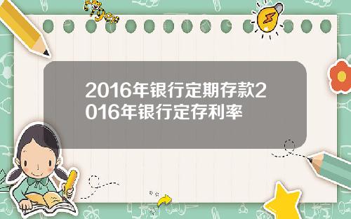 2016年银行定期存款2016年银行定存利率
