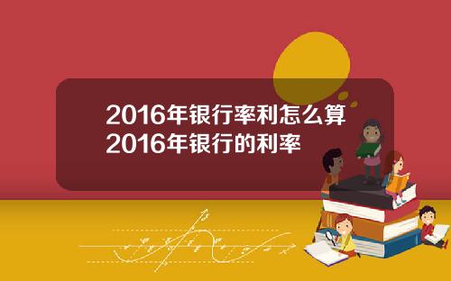 2016年银行率利怎么算2016年银行的利率