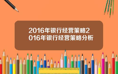 2016年银行经营策略2016年银行经营策略分析