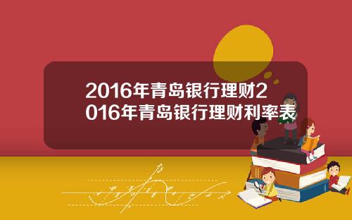 2016年青岛银行理财2016年青岛银行理财利率表