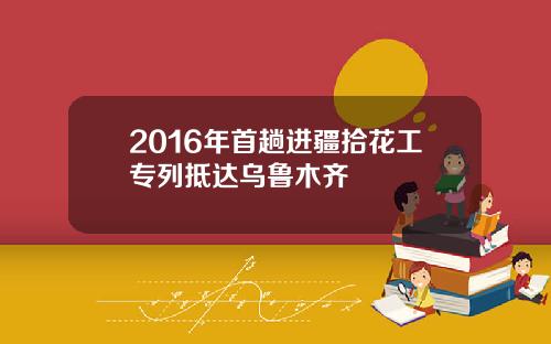 2016年首趟进疆拾花工专列抵达乌鲁木齐