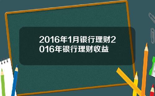 2016年1月银行理财2016年银行理财收益