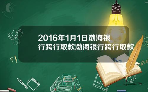 2016年1月1日渤海银行跨行取款渤海银行跨行取款