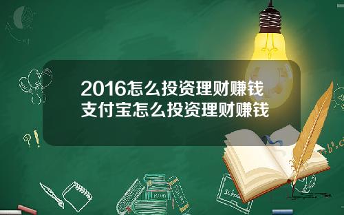2016怎么投资理财赚钱支付宝怎么投资理财赚钱