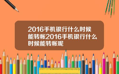 2016手机银行什么时候能转帐2016手机银行什么时候能转帐呢