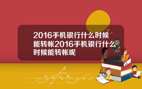 2016手机银行什么时候能转帐2016手机银行什么时候能转帐呢