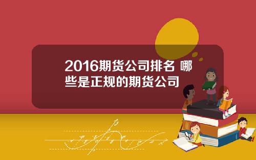 2016期货公司排名 哪些是正规的期货公司