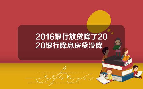 2016银行放贷降了2020银行降息房贷没降