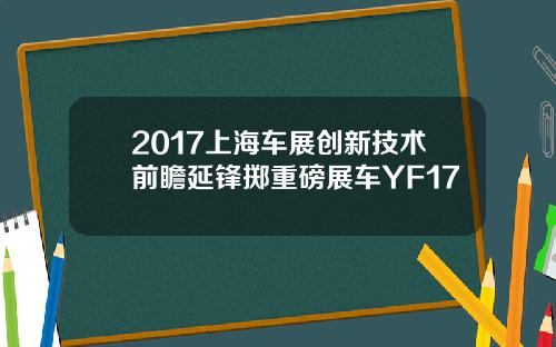 2017上海车展创新技术前瞻延锋掷重磅展车YF17