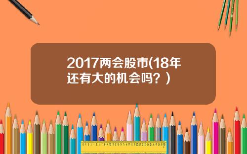 2017两会股市(18年还有大的机会吗？)