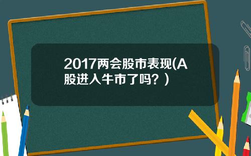 2017两会股市表现(A股进入牛市了吗？)