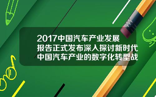 2017中国汽车产业发展报告正式发布深入探讨新时代中国汽车产业的数字化转型战略