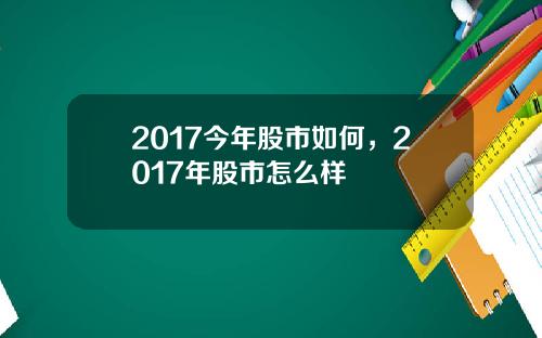 2017今年股市如何，2017年股市怎么样