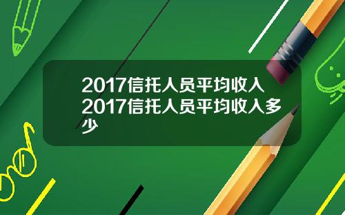 2017信托人员平均收入2017信托人员平均收入多少
