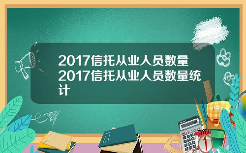 2017信托从业人员数量2017信托从业人员数量统计