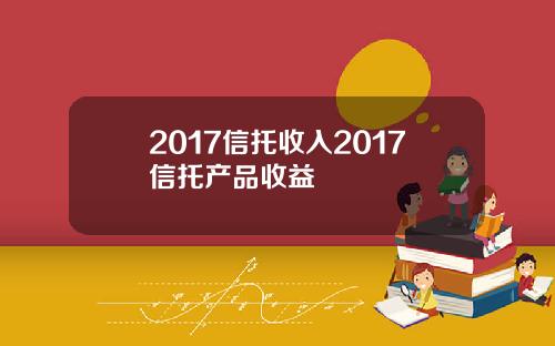 2017信托收入2017信托产品收益
