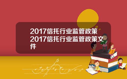 2017信托行业监管政策2017信托行业监管政策文件