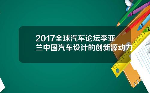2017全球汽车论坛李亚兰中国汽车设计的创新源动力