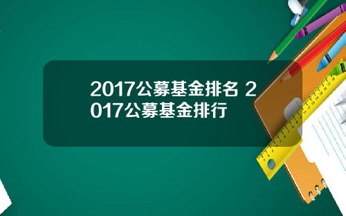 2017公募基金排名 2017公募基金排行