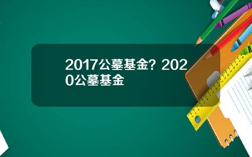 2017公墓基金？2020公墓基金