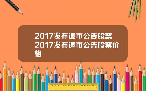 2017发布退市公告股票2017发布退市公告股票价格