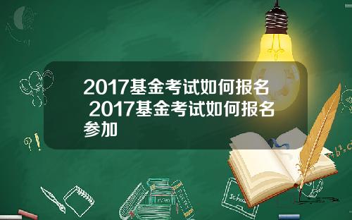 2017基金考试如何报名 2017基金考试如何报名参加
