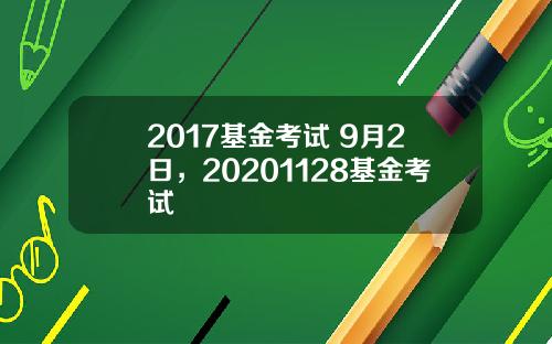 2017基金考试 9月2日，20201128基金考试
