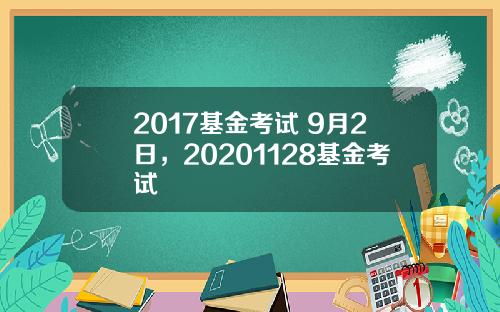 2017基金考试 9月2日，20201128基金考试