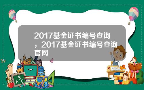 2017基金证书编号查询，2017基金证书编号查询官网