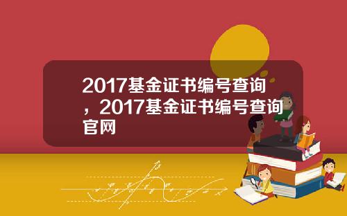 2017基金证书编号查询，2017基金证书编号查询官网