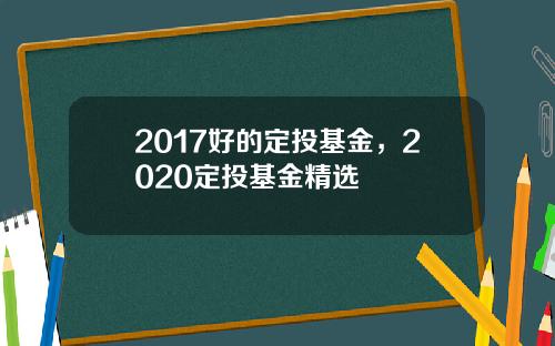 2017好的定投基金，2020定投基金精选