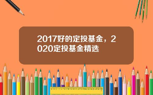 2017好的定投基金，2020定投基金精选