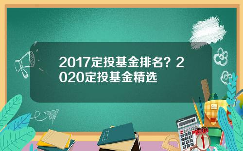 2017定投基金排名？2020定投基金精选